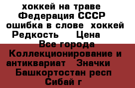 14.1) хоккей на траве : Федерация СССР  (ошибка в слове “хоккей“) Редкость ! › Цена ­ 399 - Все города Коллекционирование и антиквариат » Значки   . Башкортостан респ.,Сибай г.